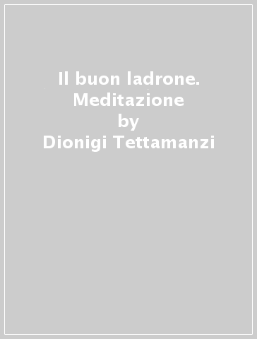 Il buon ladrone. Meditazione - Dionigi Tettamanzi