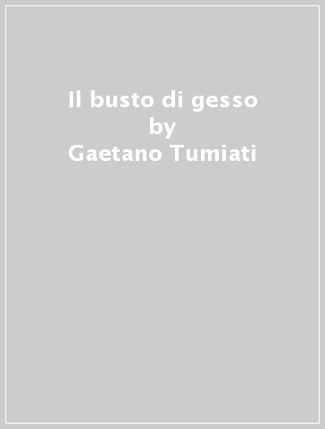 Il busto di gesso - Gaetano Tumiati