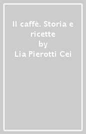 Il caffè. Storia e ricette