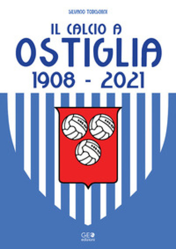 Il calcio a Ostiglia 1908-2021 - Silvano Todeschini