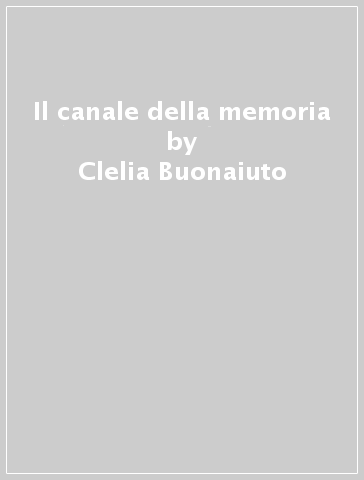 Il canale della memoria - Clelia Buonaiuto