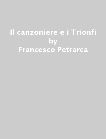 Il canzoniere e i Trionfi - Francesco Petrarca