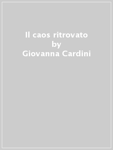 Il caos ritrovato - Giovanna Cardini