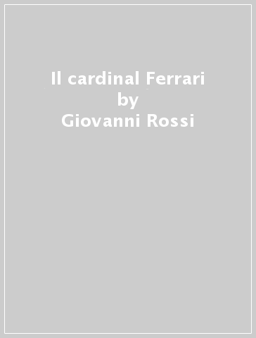 Il cardinal Ferrari - Giovanni Rossi