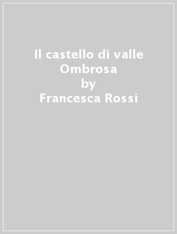 Il castello di valle Ombrosa - Francesca Rossi | 