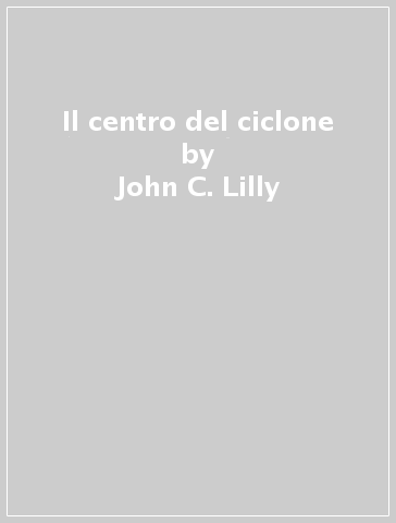 Il centro del ciclone - John C. Lilly