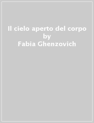 Il cielo aperto del corpo - Fabia Ghenzovich