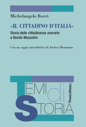 «Il cittadino d'Italia». Storia delle cittadinanze onorarie a Benito Mussolini - Michelangelo Borri