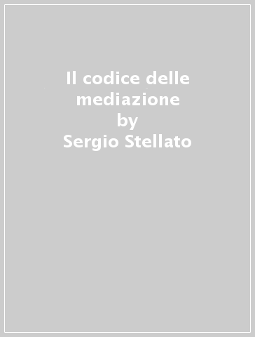 Il codice delle mediazione - Sergio Stellato - Alessandra Torre