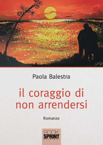 Il coraggio di non arrendersi - Paola Balestra