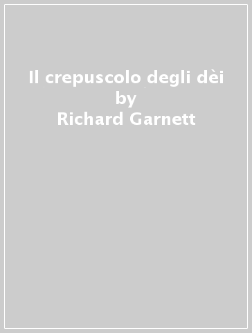 Il crepuscolo degli dèi - Richard Garnett