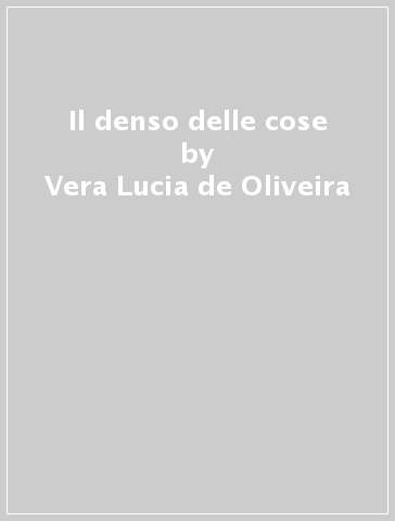 Il denso delle cose - Vera Lucia de Oliveira