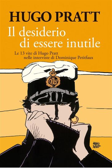 Il desiderio di essere inutile - Hugo Pratt - Dominique Petitfaux - Dario Vergassola