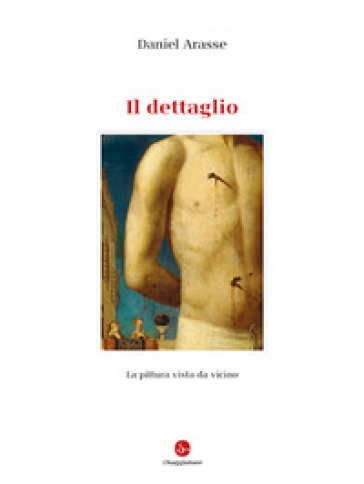 Il dettaglio. Ediz. illustrata - Daniel Arasse