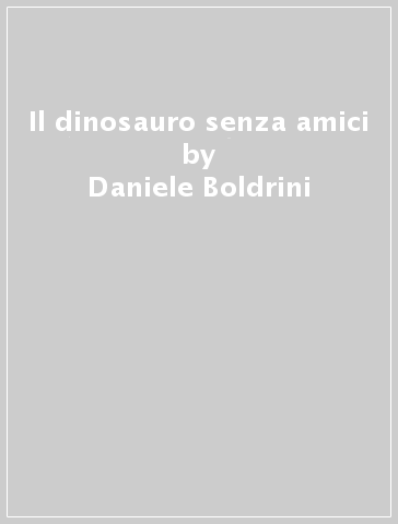 Il dinosauro senza amici - Daniele Boldrini