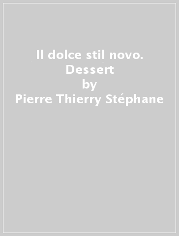 Il dolce stil novo. Dessert - Pierre Thierry Stéphane