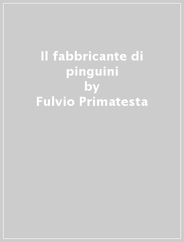 Il fabbricante di pinguini - Fulvio Primatesta