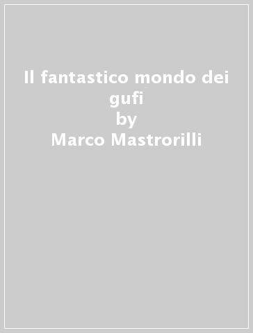 Il fantastico mondo dei gufi - Marco Mastrorilli