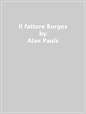 Il fattore Borges - Alan Pauls