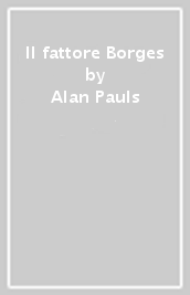 Il fattore Borges - Alan Pauls