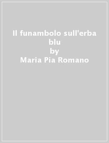 Il funambolo sull'erba blu - Maria Pia Romano
