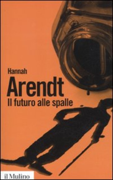 Il futuro alle spalle - Hannah Arendt