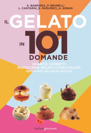 Il gelato in 101 domande - Andrea Bandiera - Paolo Brunelli - Lucca Cantarin - Giovanna Musumeci - Andrea Soban