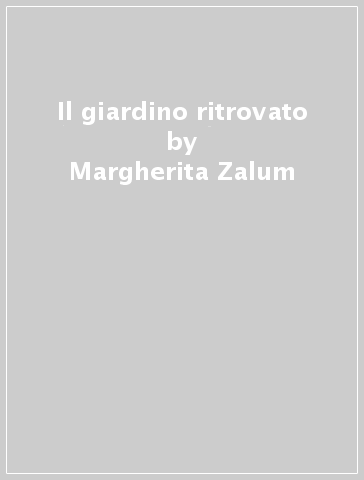 Il giardino ritrovato - Margherita Zalum