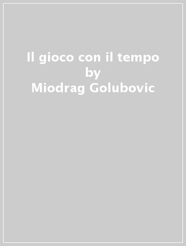 Il gioco con il tempo - Miodrag Golubovic