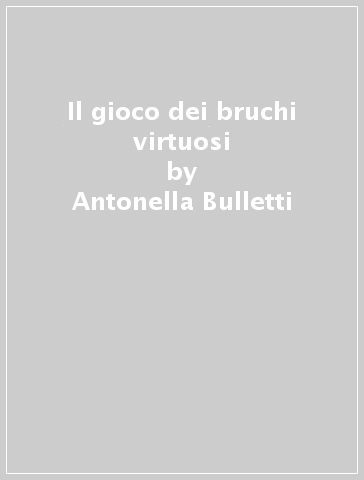 Il gioco dei bruchi virtuosi - Antonella Bulletti - Giuseppe Ruffo