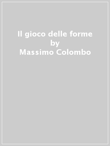 Il gioco delle forme - Massimo Colombo