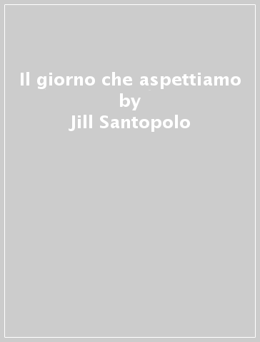 Il giorno che aspettiamo - Jill Santopolo