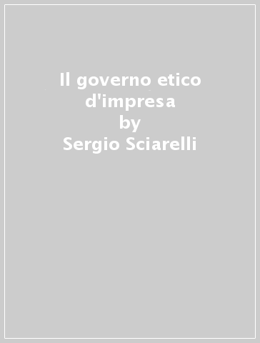 Il governo etico d'impresa - Sergio Sciarelli - Mauro Sciarelli