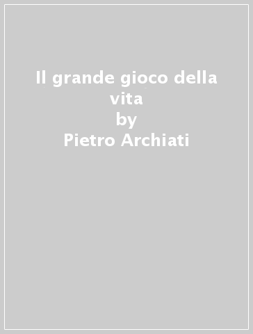 Il grande gioco della vita - Pietro Archiati