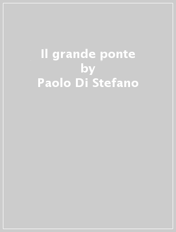 Il grande ponte - Paolo Di Stefano - Paolo Maria Di Stefano