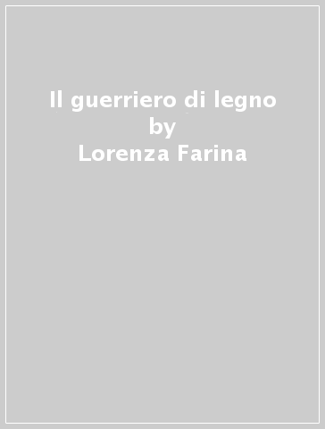 Il guerriero di legno - Lorenza Farina