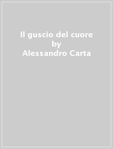 Il guscio del cuore - Alessandro Carta