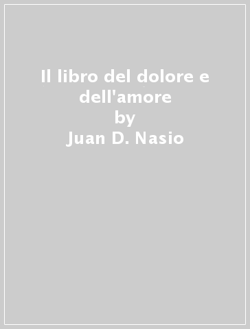 Il libro del dolore e dell'amore - Juan D. Nasio