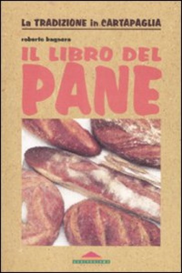 Il libro del pane - Roberto Bagnera