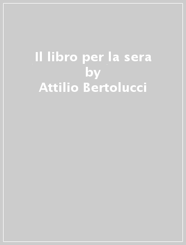Il libro per la sera - Attilio Bertolucci