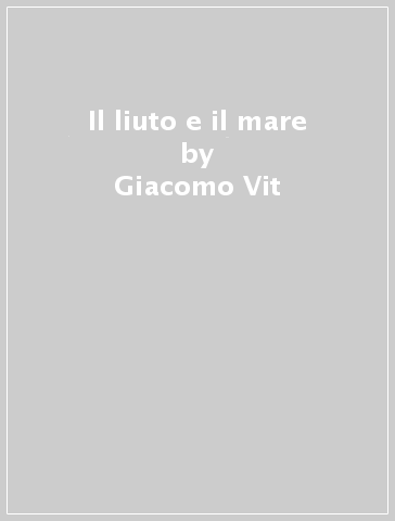 Il liuto e il mare - Giacomo Vit - Luisa Tomasetig