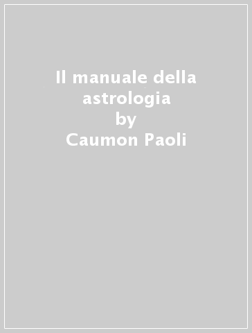 Il manuale della astrologia - Caumon Paoli