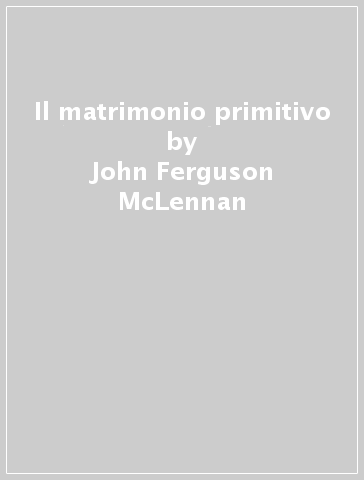 Il matrimonio primitivo - John Ferguson McLennan