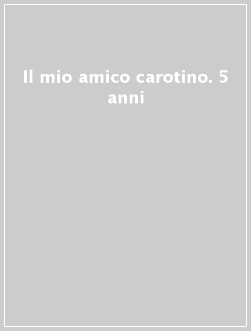 Il mio amico carotino. 5 anni