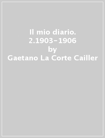 Il mio diario. 2.1903-1906 - Gaetano La Corte Cailler