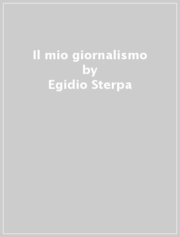 Il mio giornalismo - Egidio Sterpa