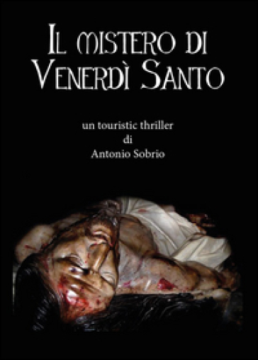 Il mistero di venerdì santo - Antonio Sobrio