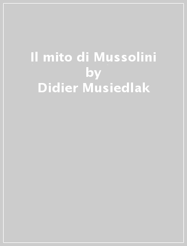 Il mito di Mussolini - Didier Musiedlak