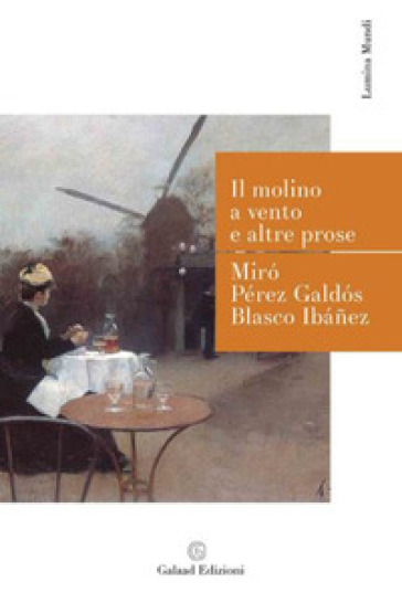 Il molino a vento e altre prose - Gabriel Miro - Benito Pérez Galdós - Vicente Blasco Ibanez