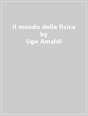 Il mondo della fisica - Ugo Amaldi | 